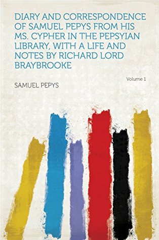 Full Download Diary and Correspondence of Samuel Pepys From His MS. Cypher in the Pepsyian Library, With a Life and Notes by Richard Lord Braybrooke - Pepys | ePub