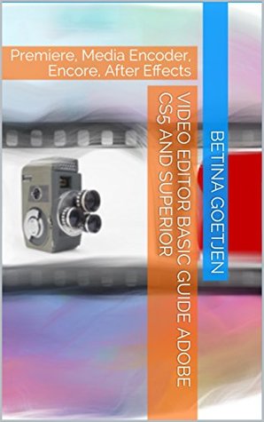 Full Download Video Editor Basic Guide Adobe CS5 and superior: Premiere, Media Encoder, Encore, After Effects - Betina Goetjen file in PDF