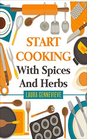 Download Start Cooking With Spices And Herbs (Easy cook recipes, healthy diet,clean living) - Laura Gennevieve | PDF