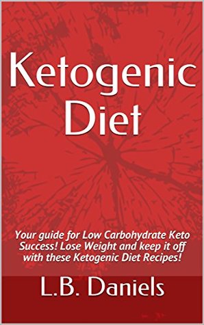 Full Download Ketogenic Diet: Your guide for Low Carbohydrate Keto Success! Lose Weight and keep it off with these Ketogenic Diet Recipes! - L.B. Daniels file in PDF