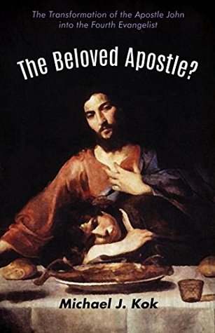 Download The Beloved Apostle?: The Transformation of the Apostle John into the Fourth Evangelist - Michael J. Kok | PDF