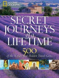 Read Online Secret Journeys of a Lifetime: 500 of the World's Best Hidden Travel Gems - National Geographic Society file in ePub