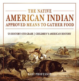 Full Download The Native American Indian Approved Means to Gather Food - US History 6th Grade   Children's American History - Baby Professor file in ePub