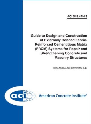 Read ACI 549.4R-13: Guide to Design and Construction of Externally Bonded Fabric-Reinforced Cementitious Matrix (FRCM) Systems for Repair and Strengthening Concrete and Masonry Structures - Aci Committee 549 file in PDF