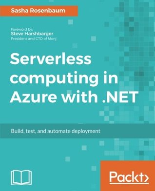 Read Online Serverless computing in Azure with .NET: Build, test, and automate deployment - Sasha Rosenbaum | PDF