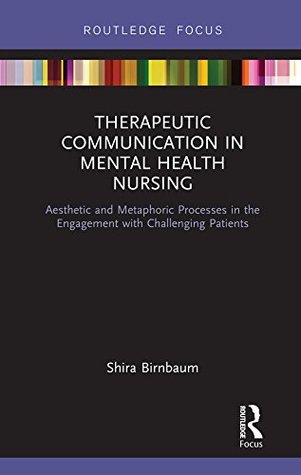 Read Therapeutic Communication in Mental Health Nursing: Aesthetic and Metaphoric Processes in the Engagement with Challenging Patients (Routledge Focus) - Shira Birnbaum | ePub