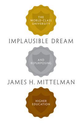 Read Online Implausible Dream: The World-Class University and Repurposing Higher Education - James H. Mittelman file in PDF