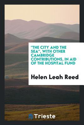 Full Download The City and the Sea, with Other Cambridge Contributions, in Aid of the Hospital Fund - Helen Leah Reed file in PDF