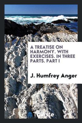 Read Online A Treatise on Harmony. with Exercises. in Three Parts. Part I - J Humfrey Anger | ePub