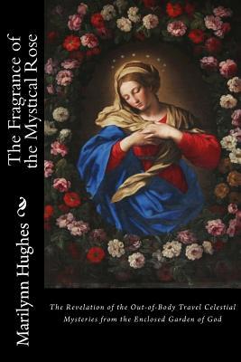 Download The Fragrance of the Mystical Rose: The Revelation of the Out-Of-Body Travel Celestial Mysteries from the Enclosed Garden of God - Marilynn Hughes file in PDF