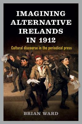 Download Imagining Alternative Irelands in 1912: Cultural discourse in the periodical press - Brian Ward | PDF