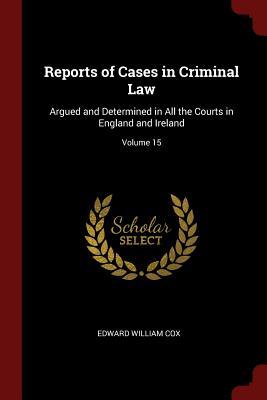 Download Reports of Cases in Criminal Law: Argued and Determined in All the Courts in England and Ireland; Volume 15 - Edward William Cox file in ePub