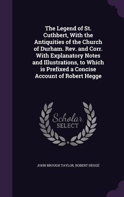 Full Download The Legend of St. Cuthbert, with the Antiquities of the Church of Durham. REV. and Corr. with Explanatory Notes and Illustrations, to Which Is Prefixed a Concise Account of Robert Hegge - Robert Hegge file in ePub