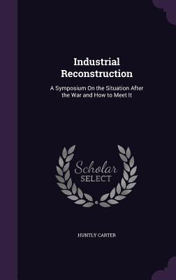 Download Industrial Reconstruction: A Symposium on the Situation After the War and How to Meet It - Huntly Carter | PDF