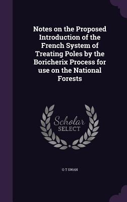 Read Online Notes on the Proposed Introduction of the French System of Treating Poles by the Boricherix Process for Use on the National Forests - O T Swan | ePub