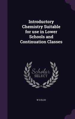 Read Online Introductory Chemistry Suitable for Use in Lower Schools and Continuation Classes - W.S. Ellis file in ePub