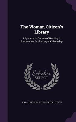 Download The Woman Citizen's Library: A Systematic Course of Reading in Preparation for the Larger Citizenship - Jon a Lindseth Suffrage Collection file in PDF