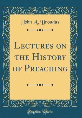 Read Lectures on the History of Preaching (Classic Reprint) - John Albert Broadus | ePub