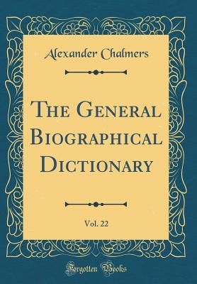 Full Download The General Biographical Dictionary, Vol. 22 (Classic Reprint) - Alexander Chalmers | ePub