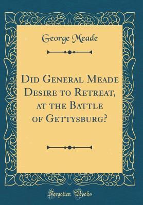 Read Online Did General Meade Desire to Retreat, at the Battle of Gettysburg? - George Gordon Meade file in ePub