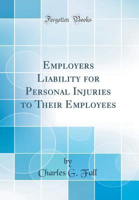 Read Online Employers Liability for Personal Injuries to Their Employees (Classic Reprint) - Charles G. Fall | PDF