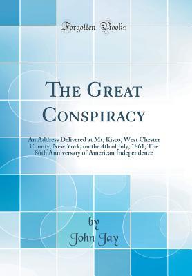 Download The Great Conspiracy: An Address Delivered at Mt, Kisco, West Chester County, New York, on the 4th of July, 1861; The 86th Anniversary of American Independence (Classic Reprint) - John Jay | ePub