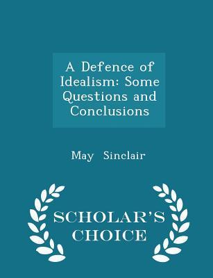 Read Online A Defence of Idealism: Some Questions and Conclusions - May Sinclair | PDF