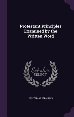 Read Protestant Principles Examined by the Written Word - Protestant Principles file in PDF