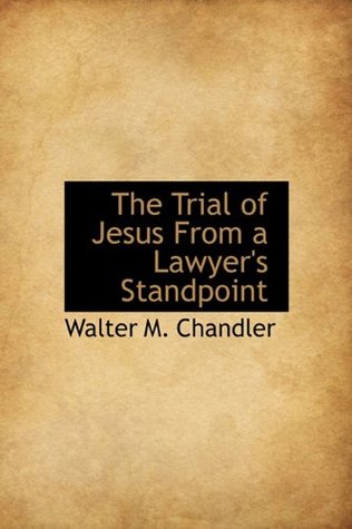 Read Online The Trial of Jesus from a Lawyer's Standpoint - Walter M. Chandler file in PDF