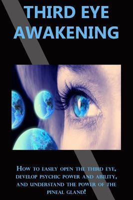 Read Third Eye Awakening: How to easily open the third eye, develop psychic power and ability, and understand the power of the pineal gland! - Peter Longley | ePub