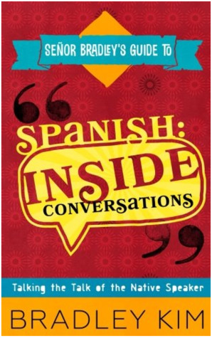 Full Download Spanish Inside Conversations: Talking the Talk of the Native Speaker (Señor Bradley's Guide To) - Bradley Kim | PDF