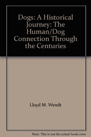 Full Download Dogs: A Historical Journey: The Human/Dog Connection Through the Centuries - Lloyd M. Wendt file in ePub