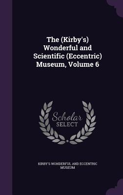 Read Online The (Kirby's) Wonderful and Scientific (Eccentric) Museum, Volume 6 - Kirby's Wonderful and Eccentric Museum file in ePub