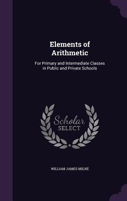 Read Elements of Arithmetic: For Primary and Intermediate Classes in Public and Private Schools - William James Milne | PDF