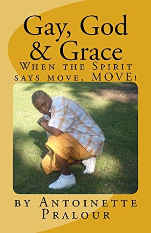 Download Gay, God & Grace: When the Spirit Says Move, MOVE! - Antoinette Pralour file in PDF