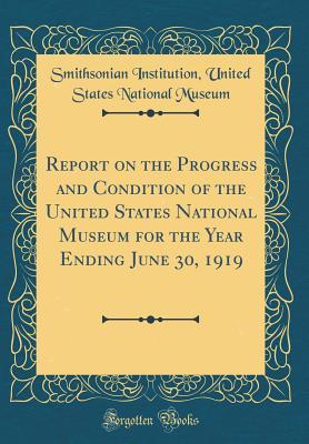 Read Report on the Progress and Condition of the United States National Museum for the Year Ending June 30, 1919 (Classic Reprint) - Smithsonian Institution United Museum | PDF