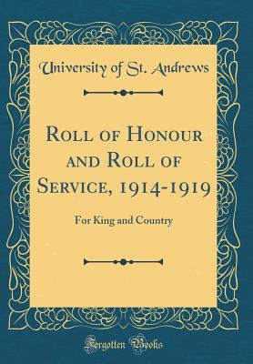 Read Online Roll of Honour and Roll of Service, 1914-1919: For King and Country (Classic Reprint) - University Of St Andrews | ePub