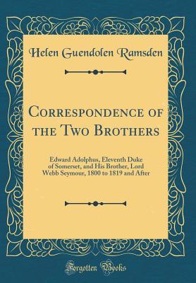 Read Correspondence of the Two Brothers: Edward Adolphus, Eleventh Duke of Somerset, and His Brother, Lord Webb Seymour, 1800 to 1819 and After - Helen Guendolen Seymour Ramsden | PDF