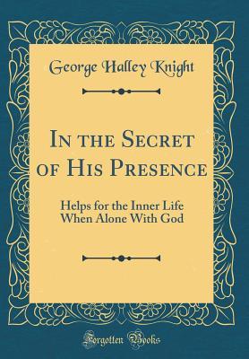 Read In the Secret of His Presence: Helps for the Inner Life When Alone with God (Classic Reprint) - G H Knight file in ePub