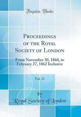 Download Proceedings of the Royal Society of London, Vol. 11: From November 30, 1860, to February 27, 1862 Inclusive (Classic Reprint) - Royal Society of London | ePub