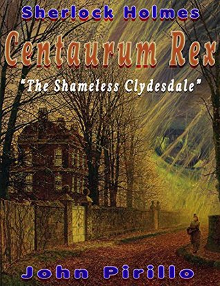 Full Download Sherlock Holmes Centaurum Rex: The Shameless Clydesdale - John Pirillo file in PDF