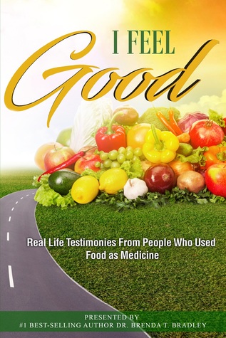 Download I Feel Good: Real Life Testimonies From People Who Used Food as Medicine - Dr. Brenda T. Bradley | ePub