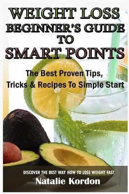 Read Online Weight Loss Beginners Guide to Smart Points: The Best Proven Tips, Tricks & Recipes to Simple Start - Natalie Kordon | ePub