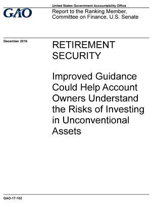 Full Download Retirement Security: Improved Guidance Could Help Account Owners Understand the Risks of Investing in Unconventional Assets - U.S. Government Accountability Office | ePub