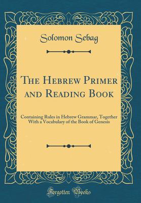 Read Online The Hebrew Primer and Reading Book: Containing Rules in Hebrew Grammar, Together with a Vocabulary of the Book of Genesis (Classic Reprint) - Solomon Sebag file in ePub