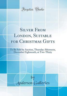 Download Silver from London, Suitable for Christmas Gifts: To Be Sold by Auction, Thursday Afternoon, December Eighteenth, at Two-Thirty (Classic Reprint) - Anderson Galleries | PDF