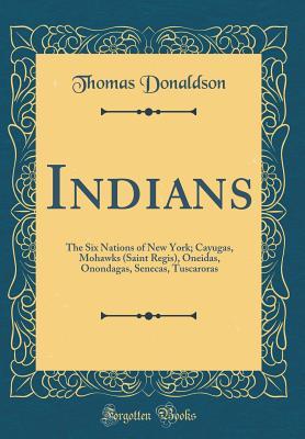 Full Download Indians: The Six Nations of New York; Cayugas, Mohawks (Saint Regis), Oneidas, Onondagas, Senecas, Tuscaroras (Classic Reprint) - Thomas Donaldson | ePub