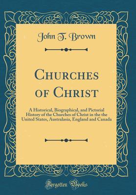 Download Churches of Christ: A Historical, Biographical, and Pictorial History of the Churches of Christ in the the United States, Australasia, England and Canada (Classic Reprint) - John T. Brown | PDF