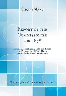 Read Online Report of the Commissioner for 1878: Inquiry Into the Decrease of Food-Fishes, the Propagation of Food-Fishes in the Waters of the United States (Classic Reprint) - United States Bureau of Fisheries file in PDF