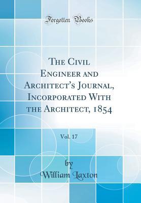 Full Download The Civil Engineer and Architect's Journal, Incorporated with the Architect, 1854, Vol. 17 (Classic Reprint) - William Laxton file in PDF